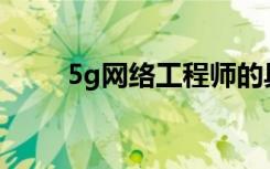 5g网络工程师的具体工作是做什么