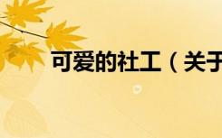 可爱的社工（关于可爱的社工介绍）