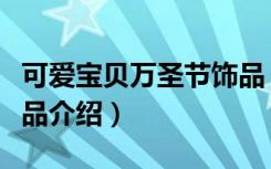 可爱宝贝万圣节饰品（关于可爱宝贝万圣节饰品介绍）