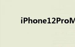 iPhone12ProMax于不久前发布