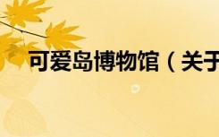 可爱岛博物馆（关于可爱岛博物馆介绍）