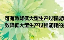 可有效降低大型生产过程能耗的控制理论与方法（关于可有效降低大型生产过程能耗的控制理论与方法介绍）