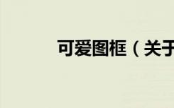 可爱图框（关于可爱图框介绍）