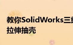 教你SolidWorks三维建模训练第一百三十七拉伸抽壳
