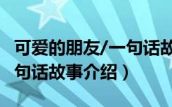 可爱的朋友/一句话故事（关于可爱的朋友/一句话故事介绍）