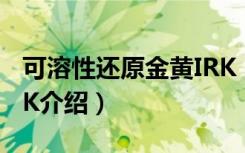 可溶性还原金黄IRK（关于可溶性还原金黄IRK介绍）