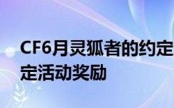 CF6月灵狐者的约定活动地址 CF灵狐者的约定活动奖励