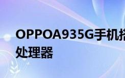 OPPOA935G手机搭载了一枚高通骁龙480处理器