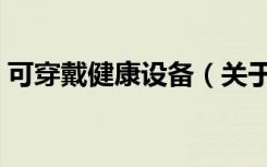 可穿戴健康设备（关于可穿戴健康设备介绍）