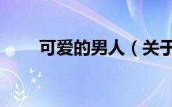可爱的男人（关于可爱的男人介绍）