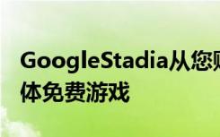 GoogleStadia从您购买免费游戏时提供流媒体免费游戏