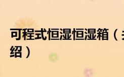 可程式恒湿恒湿箱（关于可程式恒湿恒湿箱介绍）
