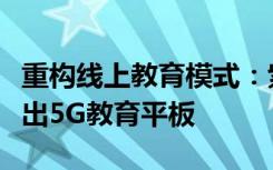 重构线上教育模式：紫光展锐与读书郎携手推出5G教育平板