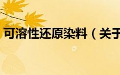 可溶性还原染料（关于可溶性还原染料介绍）