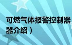 可燃气体报警控制器（关于可燃气体报警控制器介绍）