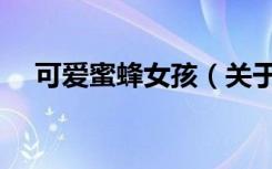 可爱蜜蜂女孩（关于可爱蜜蜂女孩介绍）