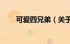 可爱四兄弟（关于可爱四兄弟介绍）