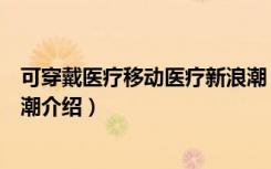 可穿戴医疗移动医疗新浪潮（关于可穿戴医疗移动医疗新浪潮介绍）