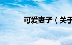 可爱妻子（关于可爱妻子介绍）