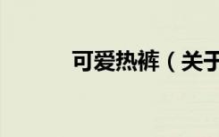 可爱热裤（关于可爱热裤介绍）