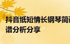 抖音纸短情长钢琴简谱是什么？纸短情长钢琴谱分析分享