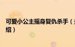 可爱小公主摇身复仇杀手（关于可爱小公主摇身复仇杀手介绍）