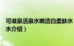 可滋泉活泉水嫩透白柔肤水（关于可滋泉活泉水嫩透白柔肤水介绍）