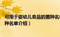 可用于婴幼儿食品的菌种名单（关于可用于婴幼儿食品的菌种名单介绍）