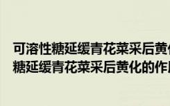 可溶性糖延缓青花菜采后黄化的作用机制研究（关于可溶性糖延缓青花菜采后黄化的作用机制研究介绍）