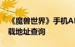 《魔兽世界》手机APP今日正式登陆 APP下载地址查询