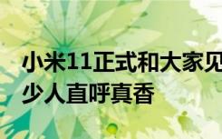 小米11正式和大家见面3999元起的价格让不少人直呼真香