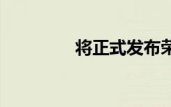 将正式发布荣耀X10 Max