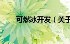 可燃冰开发（关于可燃冰开发介绍）