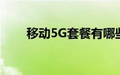 移动5G套餐有哪些如何查看5G套餐