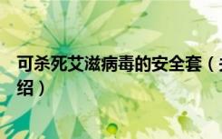 可杀死艾滋病毒的安全套（关于可杀死艾滋病毒的安全套介绍）