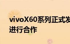 vivoX60系列正式发布并且该系列是和蔡司进行合作