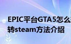 EPIC平台GTA5怎么转到STEAM GTA5epic转steam方法介绍