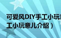 可爱风DIY手工小玩意儿（关于可爱风DIY手工小玩意儿介绍）