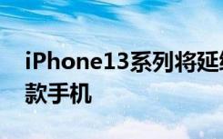 iPhone13系列将延续去年的产品阵容涵盖4款手机