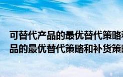可替代产品的最优替代策略和补货策略研究（关于可替代产品的最优替代策略和补货策略研究介绍）