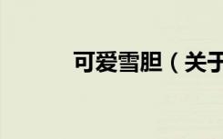 可爱雪胆（关于可爱雪胆介绍）