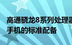 高通骁龙8系列处理器是近年来Android旗舰手机的标准配备