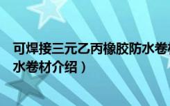可焊接三元乙丙橡胶防水卷材（关于可焊接三元乙丙橡胶防水卷材介绍）