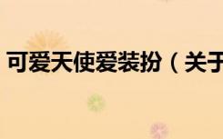 可爱天使爱装扮（关于可爱天使爱装扮介绍）