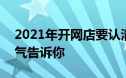 2021年开网店要认清的3个现实 店宝宝一口气告诉你