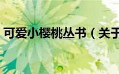 可爱小樱桃丛书（关于可爱小樱桃丛书介绍）