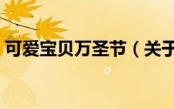 可爱宝贝万圣节（关于可爱宝贝万圣节介绍）
