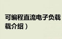 可编程直流电子负载（关于可编程直流电子负载介绍）