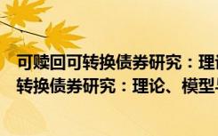 可赎回可转换债券研究：理论、模型与实证（关于可赎回可转换债券研究：理论、模型与实证介绍）