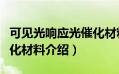 可见光响应光催化材料（关于可见光响应光催化材料介绍）